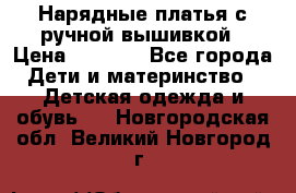 Нарядные платья с ручной вышивкой › Цена ­ 2 000 - Все города Дети и материнство » Детская одежда и обувь   . Новгородская обл.,Великий Новгород г.